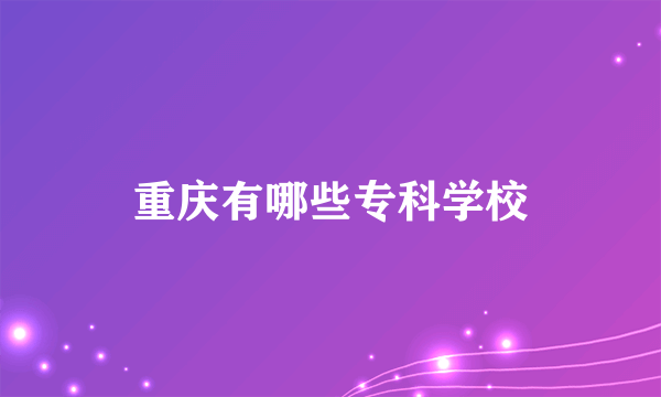 重庆有哪些专科学校
