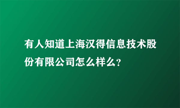 有人知道上海汉得信息技术股份有限公司怎么样么？