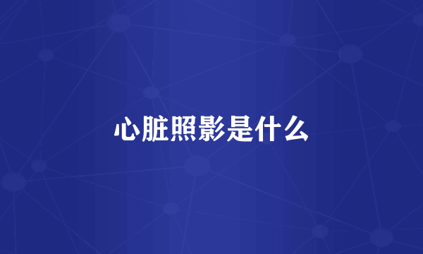 心脏照影是什么