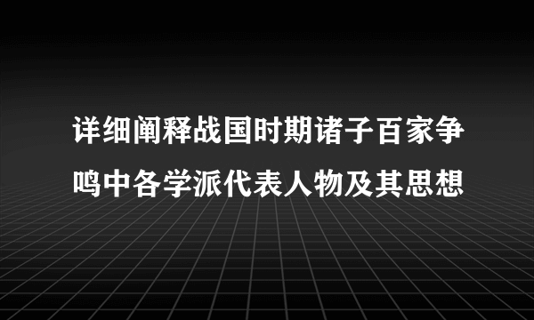 详细阐释战国时期诸子百家争鸣中各学派代表人物及其思想