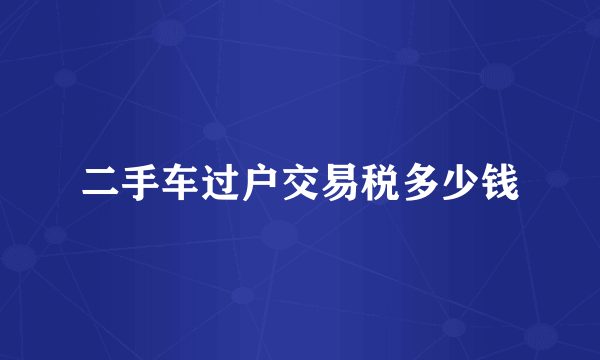 二手车过户交易税多少钱