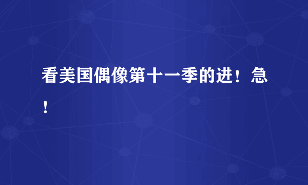 看美国偶像第十一季的进！急！