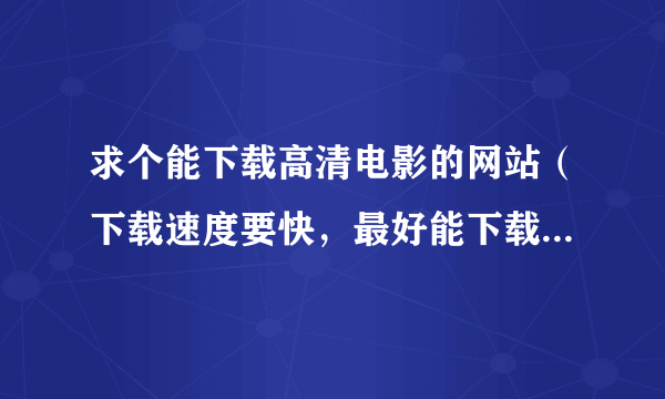 求个能下载高清电影的网站（下载速度要快，最好能下载国语发音的外国大片）
