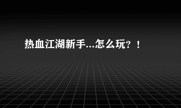 热血江湖新手...怎么玩？！