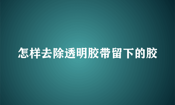 怎样去除透明胶带留下的胶
