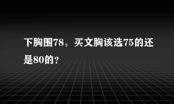 下胸围78，买文胸该选75的还是80的？