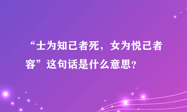 “士为知己者死，女为悦己者容”这句话是什么意思？