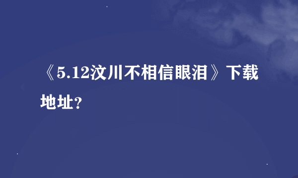 《5.12汶川不相信眼泪》下载地址？