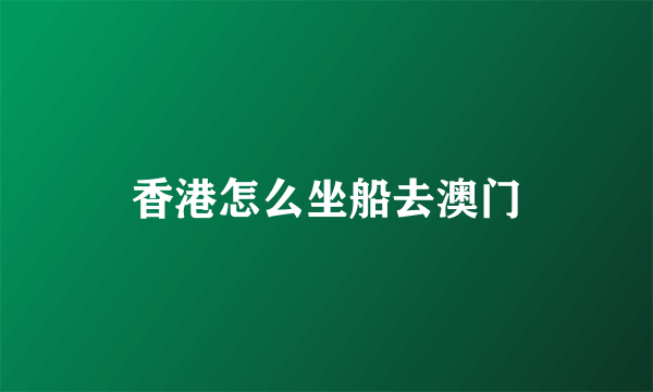香港怎么坐船去澳门