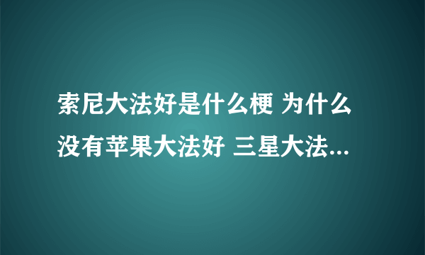 索尼大法好是什么梗 为什么没有苹果大法好 三星大法好 只有索尼