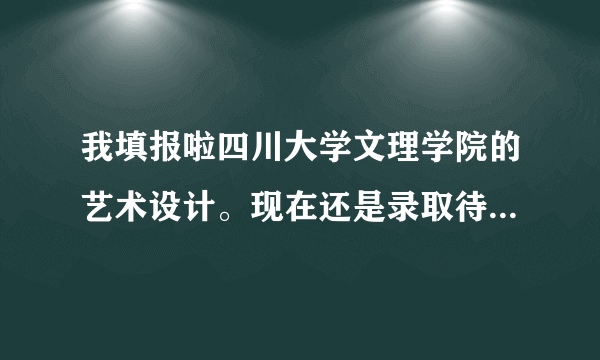 我填报啦四川大学文理学院的艺术设计。现在还是录取待审。请问录取希望大吗？我是湖南文科考生！