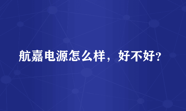 航嘉电源怎么样，好不好？
