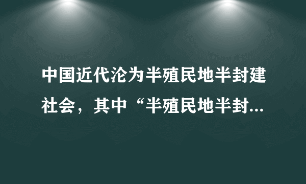 中国近代沦为半殖民地半封建社会，其中“半殖民地半封建”的含义是