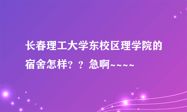 长春理工大学东校区理学院的宿舍怎样？？急啊~~~~