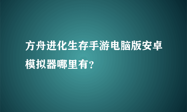 方舟进化生存手游电脑版安卓模拟器哪里有？