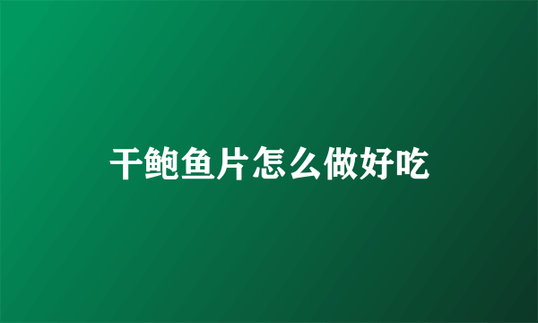 干鲍鱼片怎么做好吃