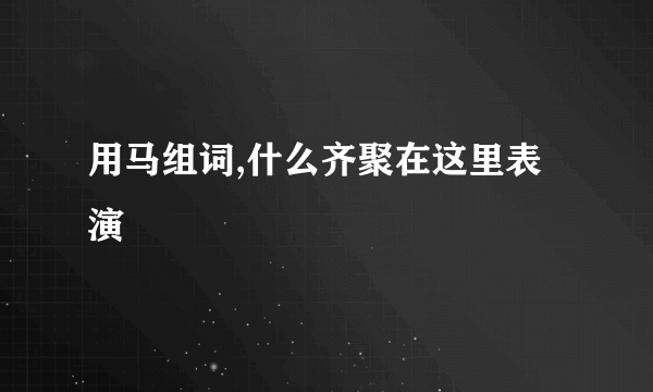 用马组词,什么齐聚在这里表演