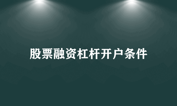 股票融资杠杆开户条件