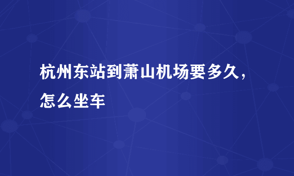 杭州东站到萧山机场要多久，怎么坐车