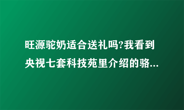旺源驼奶适合送礼吗?我看到央视七套科技苑里介绍的骆驼奶特别的神奇，正好领导和爸爸都是糖尿病，可以送吗