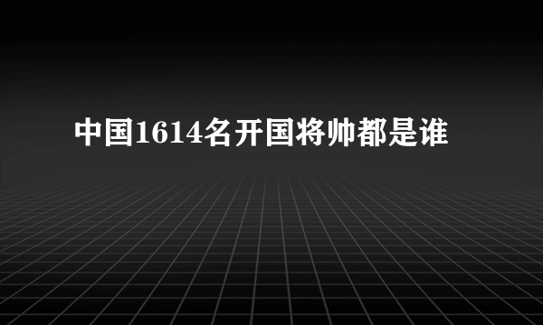 中国1614名开国将帅都是谁