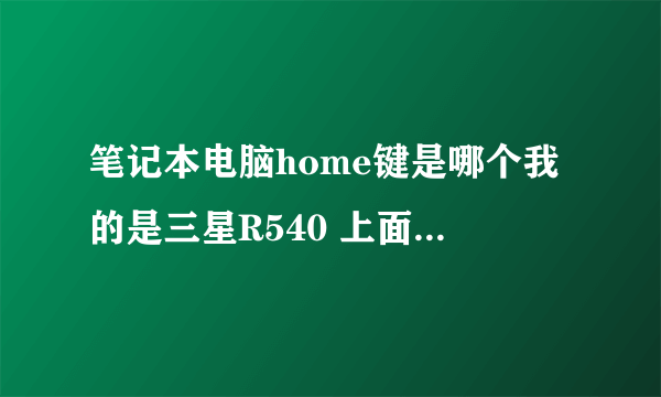 笔记本电脑home键是哪个我的是三星R540 上面没有 左边也找了没有！没有那个什么PG的什么键！