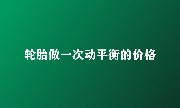 轮胎做一次动平衡的价格