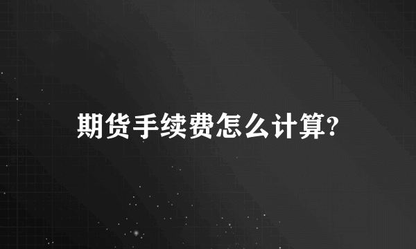 期货手续费怎么计算?