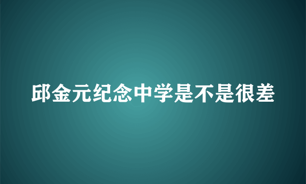 邱金元纪念中学是不是很差