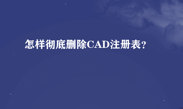 怎样彻底删除CAD注册表？