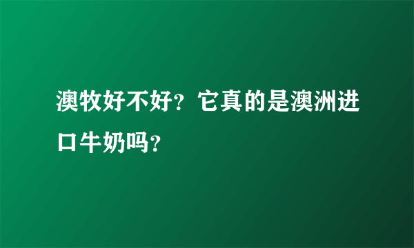 澳牧好不好？它真的是澳洲进口牛奶吗？
