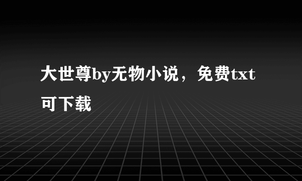 大世尊by无物小说，免费txt可下载