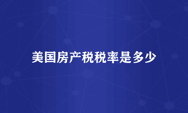 美国房产税税率是多少