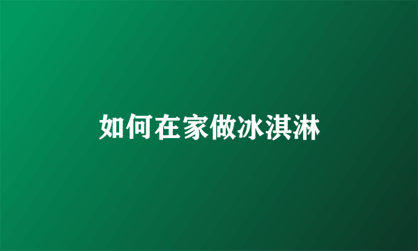 如何在家做冰淇淋