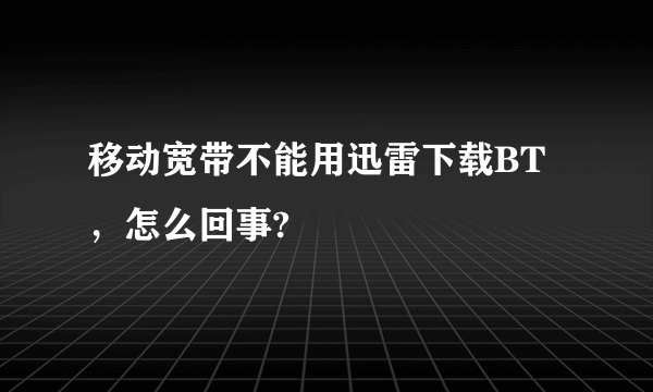 移动宽带不能用迅雷下载BT，怎么回事?