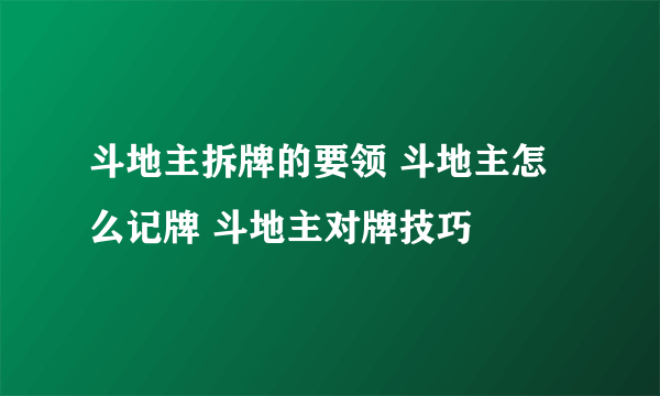 斗地主拆牌的要领 斗地主怎么记牌 斗地主对牌技巧