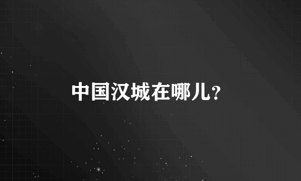 中国汉城在哪儿？