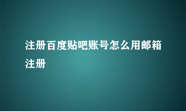 注册百度贴吧账号怎么用邮箱注册