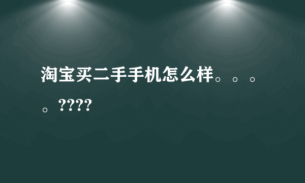 淘宝买二手手机怎么样。。。。????