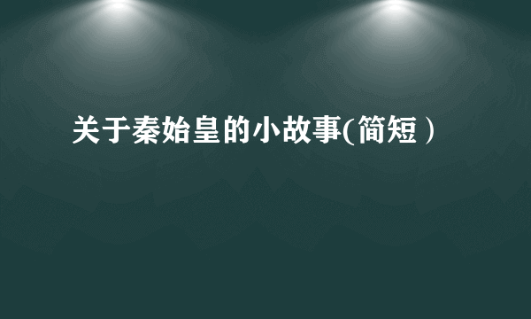 关于秦始皇的小故事(简短）