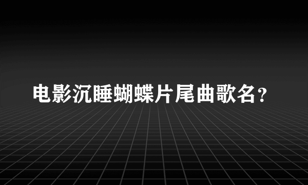 电影沉睡蝴蝶片尾曲歌名？