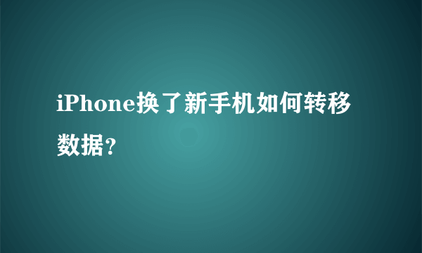 iPhone换了新手机如何转移数据？