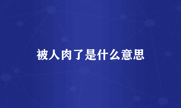 被人肉了是什么意思
