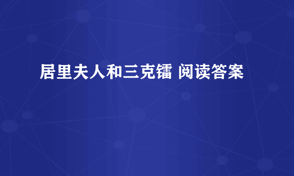 居里夫人和三克镭 阅读答案