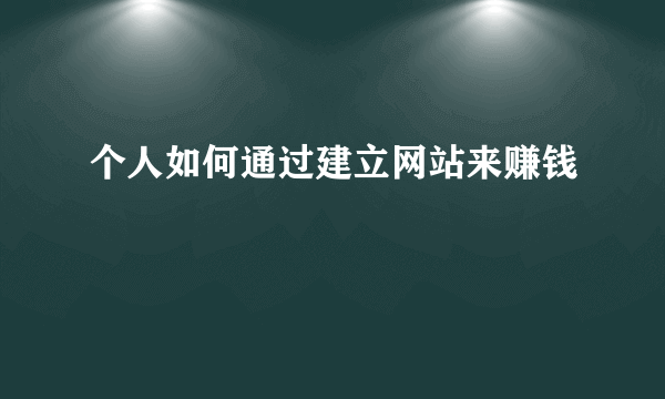 个人如何通过建立网站来赚钱