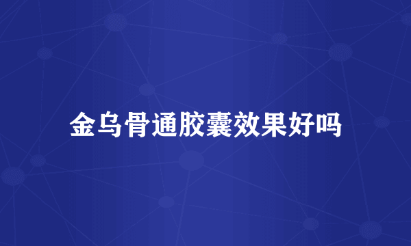 金乌骨通胶囊效果好吗
