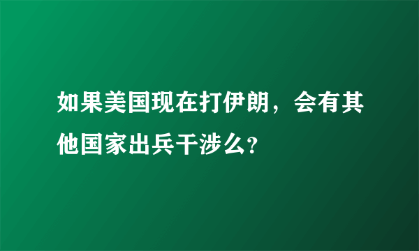 如果美国现在打伊朗，会有其他国家出兵干涉么？