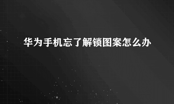 华为手机忘了解锁图案怎么办