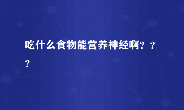吃什么食物能营养神经啊？？？