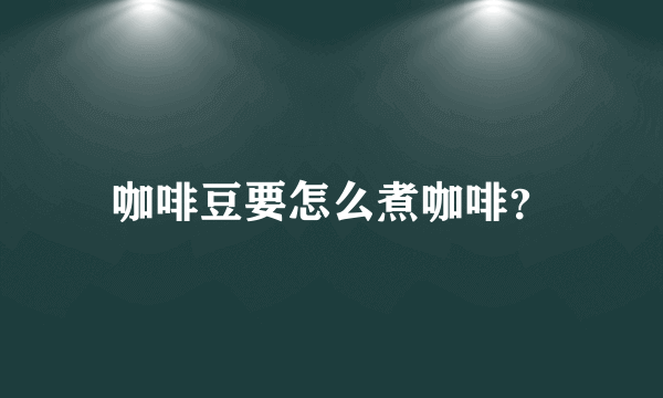 咖啡豆要怎么煮咖啡？